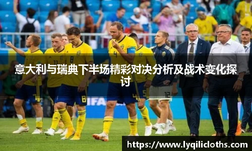意大利与瑞典下半场精彩对决分析及战术变化探讨