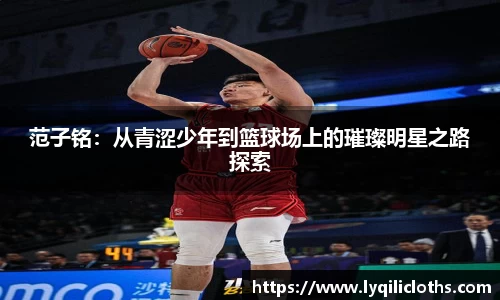 范子铭：从青涩少年到篮球场上的璀璨明星之路探索