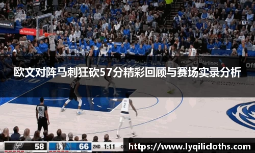 欧文对阵马刺狂砍57分精彩回顾与赛场实录分析